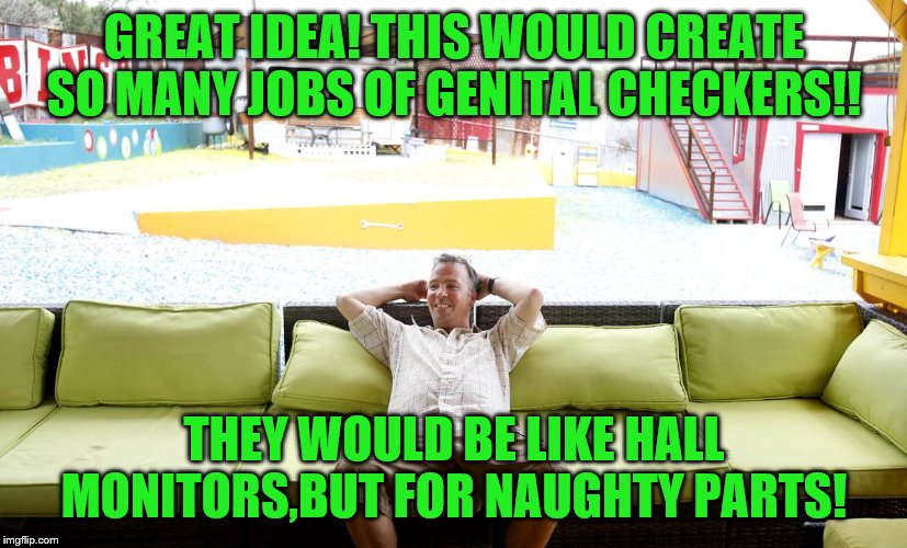 GREAT IDEA! THIS WOULD CREATE SO MANY JOBS OF GENITAL CHECKERS!! THEY WOULD BE LIKE HALL MONITORS,BUT FOR NAUGHTY PARTS! | made w/ Imgflip meme maker
