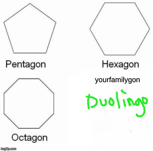 Pentagon Hexagon Octagon | yourfamilygon | image tagged in memes,pentagon hexagon octagon | made w/ Imgflip meme maker