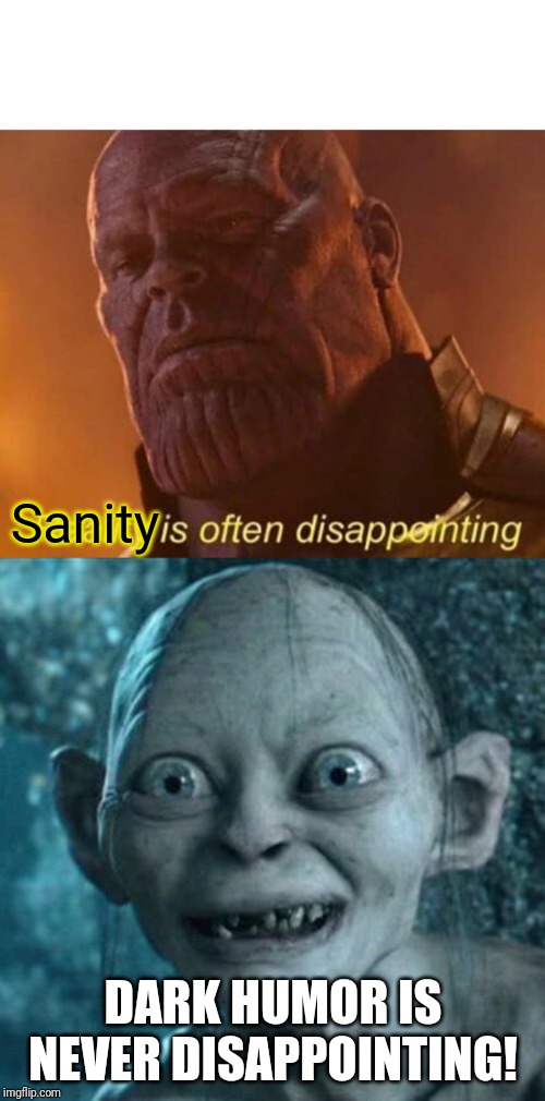 Sanity DARK HUMOR IS NEVER DISAPPOINTING! | image tagged in memes,gollum,reality is often disappointing | made w/ Imgflip meme maker