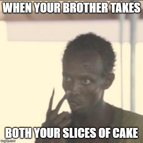 everyone with a brother will understand | WHEN YOUR BROTHER TAKES; BOTH YOUR SLICES OF CAKE | image tagged in memes,look at me | made w/ Imgflip meme maker