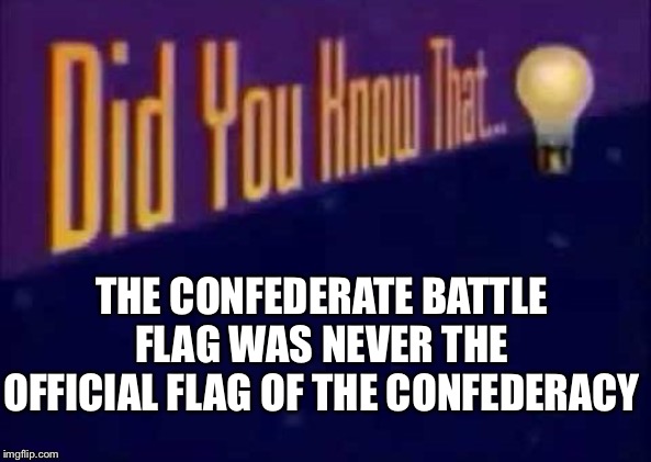 Did you know that... | THE CONFEDERATE BATTLE FLAG WAS NEVER THE OFFICIAL FLAG OF THE CONFEDERACY | image tagged in did you know that | made w/ Imgflip meme maker