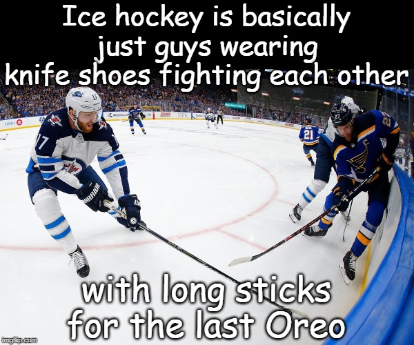 Ice hockey | Ice hockey is basically just guys wearing knife shoes fighting each other; with long sticks for the last Oreo | image tagged in sports | made w/ Imgflip meme maker