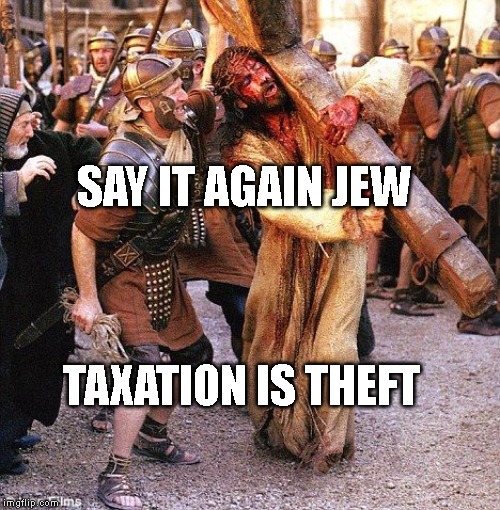 jesus crucifixion | SAY IT AGAIN JEW; TAXATION IS THEFT | image tagged in jesus crucifixion | made w/ Imgflip meme maker