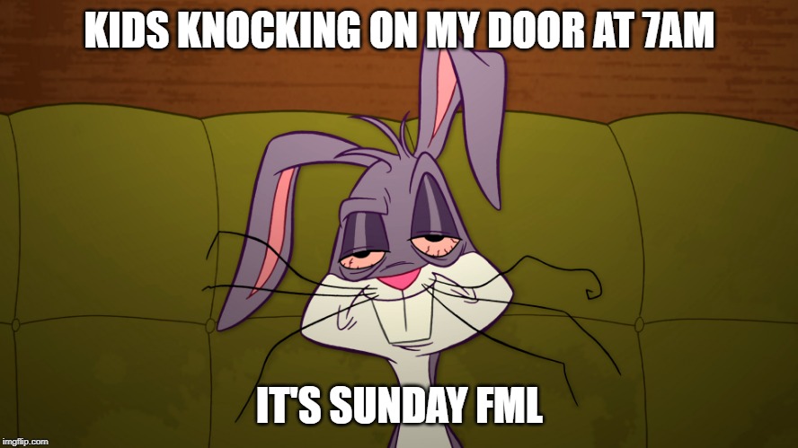 tired Bugs Bunny | KIDS KNOCKING ON MY DOOR AT 7AM; IT'S SUNDAY FML | image tagged in tired bugs bunny | made w/ Imgflip meme maker