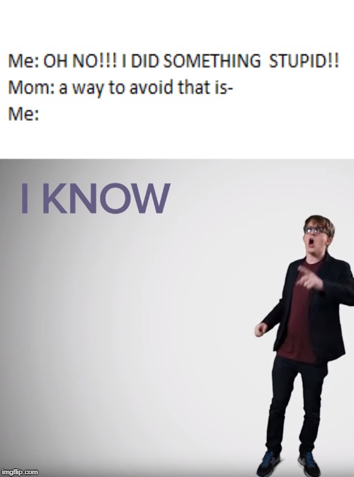 I KNOW | image tagged in new meme,james veich,new,funny | made w/ Imgflip meme maker