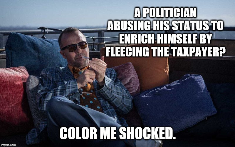 A POLITICIAN ABUSING HIS STATUS TO ENRICH HIMSELF BY FLEECING THE TAXPAYER? COLOR ME SHOCKED. | made w/ Imgflip meme maker