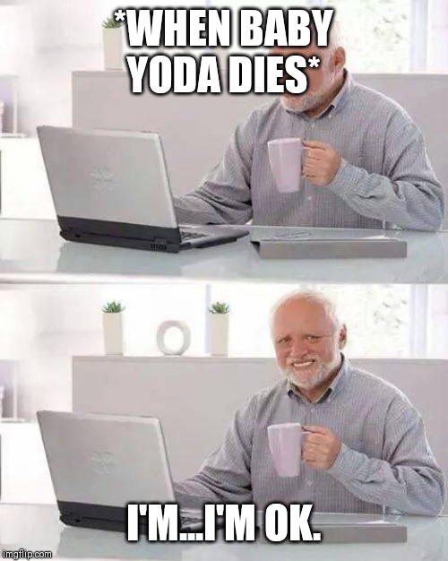 Hide the Pain Harold Meme | *WHEN BABY YODA DIES*; I'M...I'M OK. | image tagged in memes,hide the pain harold | made w/ Imgflip meme maker
