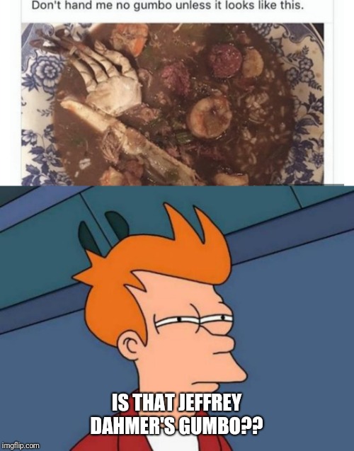 Looks good though | IS THAT JEFFREY DAHMER'S GUMBO?? | image tagged in futurama fry | made w/ Imgflip meme maker