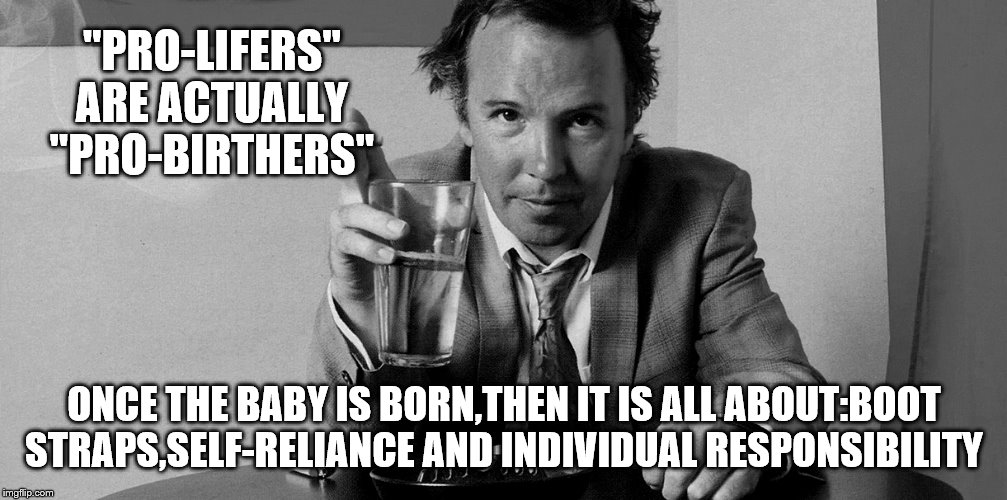 "PRO-LIFERS" ARE ACTUALLY "PRO-BIRTHERS" ONCE THE BABY IS BORN,THEN IT IS ALL ABOUT:BOOT STRAPS,SELF-RELIANCE AND INDIVIDUAL RESPONSIBILITY | made w/ Imgflip meme maker