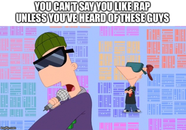 #1 Rappers Ever | YOU CAN’T SAY YOU LIKE RAP UNLESS YOU’VE HEARD OF THESE GUYS | image tagged in phineas and ferb,rap | made w/ Imgflip meme maker