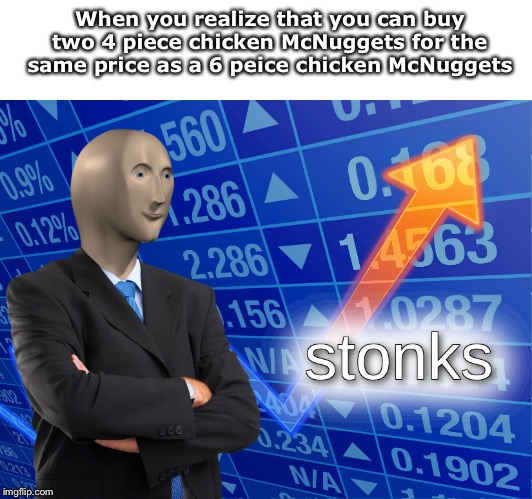 stonks | When you realize that you can buy two 4 piece chicken McNuggets for the same price as a 6 peice chicken McNuggets | image tagged in stonks | made w/ Imgflip meme maker