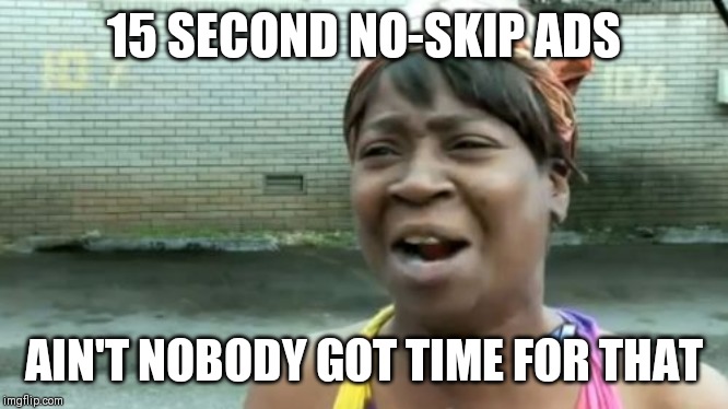 Ain't Nobody Got Time For That | 15 SECOND NO-SKIP ADS; AIN'T NOBODY GOT TIME FOR THAT | image tagged in memes,aint nobody got time for that | made w/ Imgflip meme maker