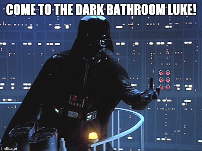 Darth Vader - Come to the Dark Side | COME TO THE DARK BATHROOM LUKE! | image tagged in darth vader - come to the dark side | made w/ Imgflip meme maker