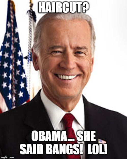 Joe Biden Meme | HAIRCUT? OBAMA... SHE SAID BANGS!  LOL! | image tagged in memes,joe biden | made w/ Imgflip meme maker