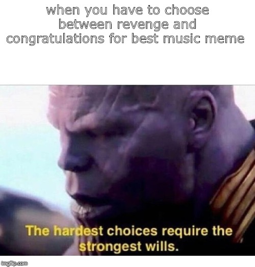THANOS HARDEST CHOICES | when you have to choose between revenge and congratulations for best music meme | image tagged in thanos hardest choices | made w/ Imgflip meme maker