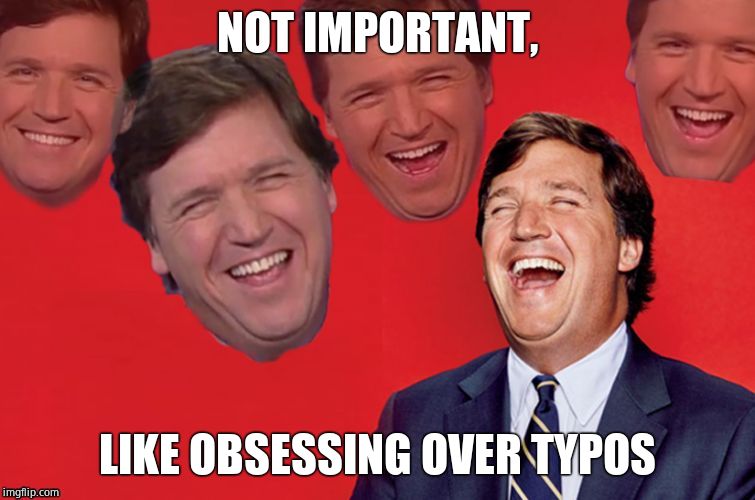 Tucker laughs at libs | NOT IMPORTANT, LIKE OBSESSING OVER TYPOS | image tagged in tucker laughs at libs | made w/ Imgflip meme maker