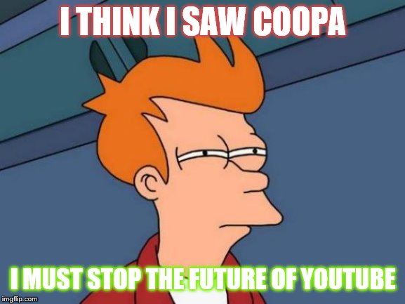 Futurama Fry | I THINK I SAW COOPA; I MUST STOP THE FUTURE OF YOUTUBE | image tagged in memes,futurama fry | made w/ Imgflip meme maker