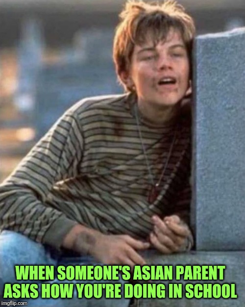 Poor looking at | WHEN SOMEONE'S ASIAN PARENT ASKS HOW YOU'RE DOING IN SCHOOL | image tagged in poor looking at | made w/ Imgflip meme maker