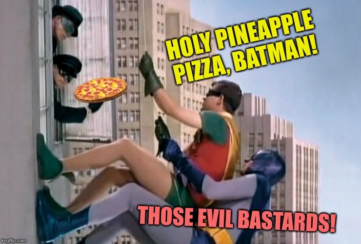 HOLY PINEAPPLE PIZZA, BATMAN! THOSE EVIL BASTARDS! | made w/ Imgflip meme maker