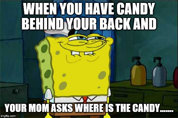 I H-have N-no Candy...... | WHEN YOU HAVE CANDY BEHIND YOUR BACK AND; YOUR MOM ASKS WHERE IS THE CANDY...…. | image tagged in memes,dont you squidward,candy,where is it,your mom | made w/ Imgflip meme maker