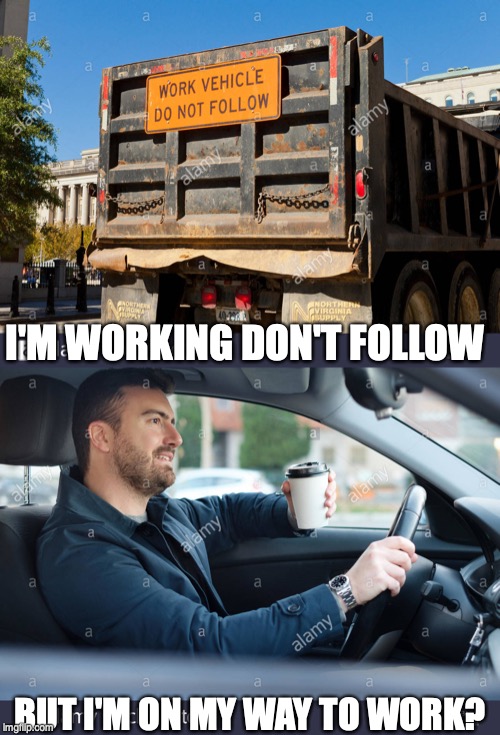 Work | I'M WORKING DON'T FOLLOW; BUT I'M ON MY WAY TO WORK? | image tagged in work sucks | made w/ Imgflip meme maker