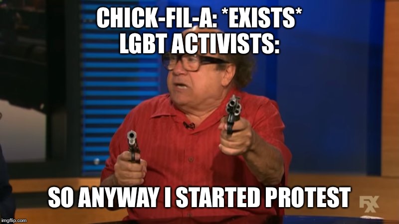 So anyway I started blasting | CHICK-FIL-A: *EXISTS*
LGBT ACTIVISTS:; SO ANYWAY I STARTED PROTESTING | image tagged in so anyway i started blasting | made w/ Imgflip meme maker