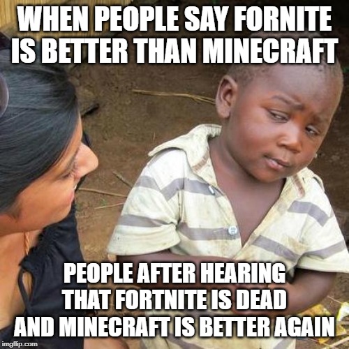 Third World Skeptical Kid | WHEN PEOPLE SAY FORNITE IS BETTER THAN MINECRAFT; PEOPLE AFTER HEARING THAT FORTNITE IS DEAD AND MINECRAFT IS BETTER AGAIN | image tagged in memes,third world skeptical kid | made w/ Imgflip meme maker