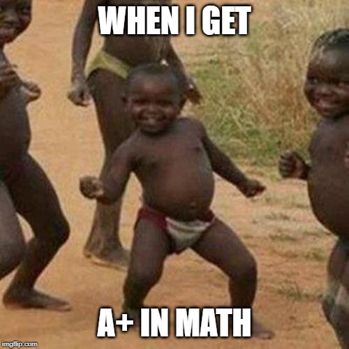 Third World Success Kid | WHEN I GET; A+ IN MATH | image tagged in memes,third world success kid | made w/ Imgflip meme maker