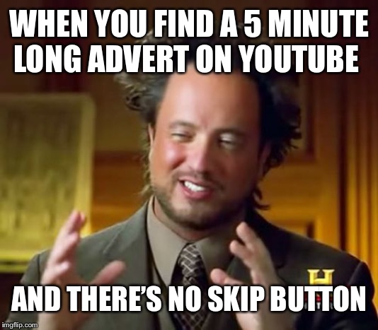 I hate it when this happens! | WHEN YOU FIND A 5 MINUTE LONG ADVERT ON YOUTUBE; AND THERE’S NO SKIP BUTTON | image tagged in memes,ancient aliens,isaac_laugh,fun,funny,ads | made w/ Imgflip meme maker