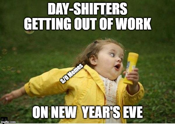 Chubby Bubbles Girl Meme | DAY-SHIFTERS GETTING OUT OF WORK; S/O Memes; ON NEW  YEAR'S EVE | image tagged in memes,chubby bubbles girl | made w/ Imgflip meme maker