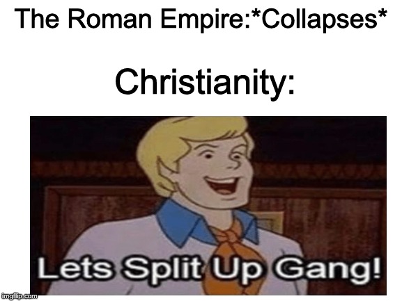 History Meme #7 |  The Roman Empire:*Collapses*; Christianity: | image tagged in blank white template,lets split up gang | made w/ Imgflip meme maker
