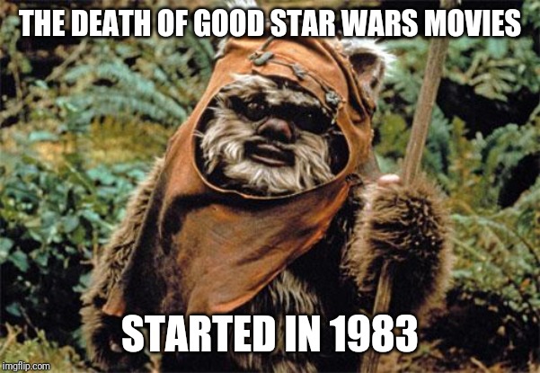 Ewok | THE DEATH OF GOOD STAR WARS MOVIES STARTED IN 1983 | image tagged in ewok | made w/ Imgflip meme maker