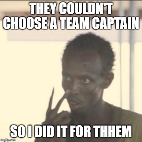 Look At Me Meme | THEY COULDN'T CHOOSE A TEAM CAPTAIN; SO I DID IT FOR THHEM | image tagged in memes,look at me | made w/ Imgflip meme maker
