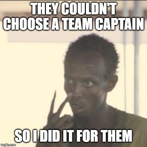 Look At Me Meme | THEY COULDN'T CHOOSE A TEAM CAPTAIN; SO I DID IT FOR THEM | image tagged in memes,look at me | made w/ Imgflip meme maker