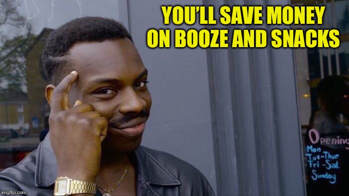 Roll Safe Think About It Meme | YOU’LL SAVE MONEY ON BOOZE AND SNACKS | image tagged in memes,roll safe think about it | made w/ Imgflip meme maker