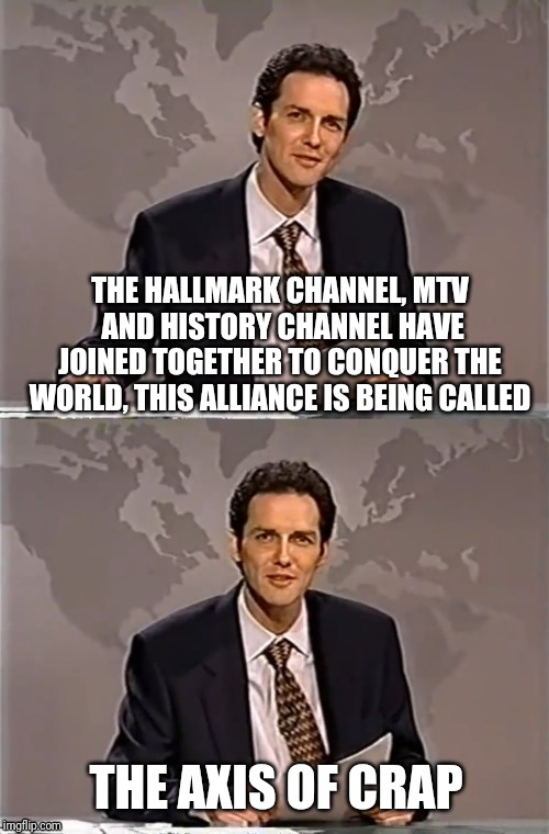 WEEKEND UPDATE WITH NORM | THE HALLMARK CHANNEL, MTV  AND HISTORY CHANNEL HAVE JOINED TOGETHER TO CONQUER THE WORLD, THIS ALLIANCE IS BEING CALLED; THE AXIS OF CRAP | image tagged in weekend update with norm,hallmark,mtv,history channel,political meme,salon acusses hallmark of being nazi propaganda | made w/ Imgflip meme maker