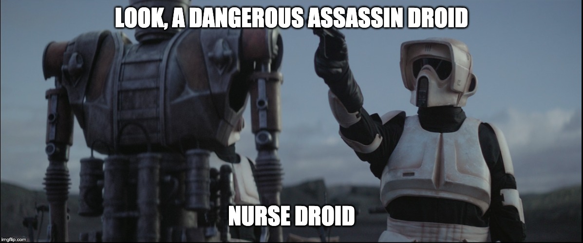 Mando | LOOK, A DANGEROUS ASSASSIN DROID; NURSE DROID | image tagged in mando,Mandalorian | made w/ Imgflip meme maker