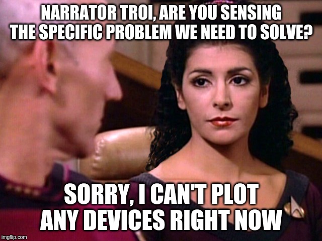 Counselor Troi is not amused | NARRATOR TROI, ARE YOU SENSING THE SPECIFIC PROBLEM WE NEED TO SOLVE? SORRY, I CAN'T PLOT ANY DEVICES RIGHT NOW | image tagged in counselor troi is not amused | made w/ Imgflip meme maker