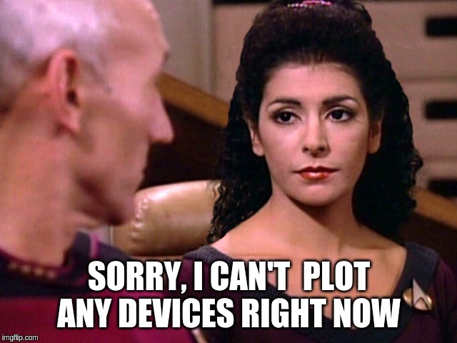 Counselor Troi is not amused | SORRY, I CAN'T  PLOT ANY DEVICES RIGHT NOW | image tagged in counselor troi is not amused | made w/ Imgflip meme maker