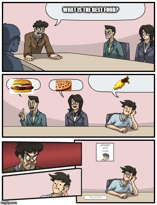 Boardroom Meeting Unexpected Ending |  WHAT IS THE BEST FOOD? | image tagged in boardroom meeting unexpected ending | made w/ Imgflip meme maker