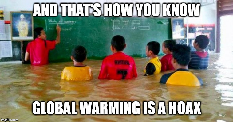 The Flooded School | AND THAT'S HOW YOU KNOW; GLOBAL WARMING IS A HOAX | image tagged in the flooded school,glboal warming,cliamte change,flooding | made w/ Imgflip meme maker