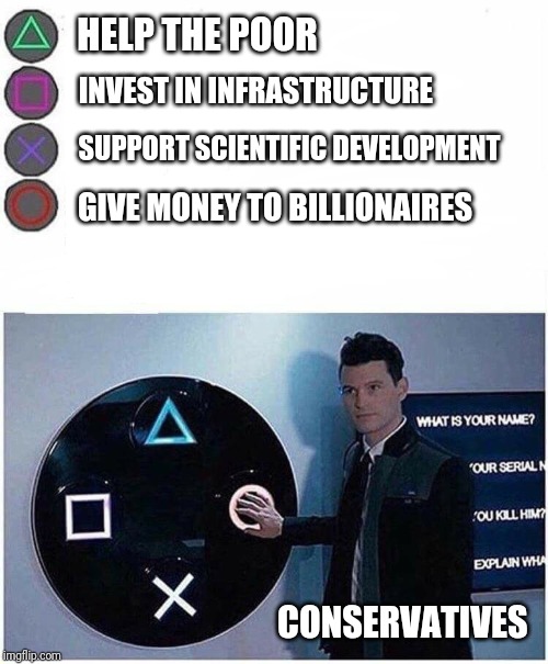 Choices, Choices... | HELP THE POOR; INVEST IN INFRASTRUCTURE; SUPPORT SCIENTIFIC DEVELOPMENT; GIVE MONEY TO BILLIONAIRES; CONSERVATIVES | image tagged in playstation button choices,conservatives,billionaire,corporate greed | made w/ Imgflip meme maker