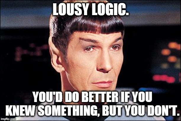 Condescending Spock | LOUSY LOGIC. YOU'D DO BETTER IF YOU KNEW SOMETHING, BUT YOU DON'T. | image tagged in condescending spock | made w/ Imgflip meme maker