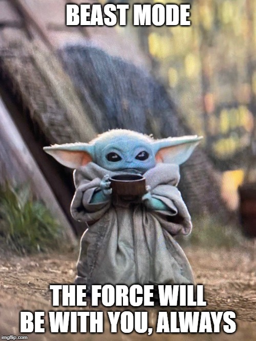 BABY YODA TEA | BEAST MODE; THE FORCE WILL BE WITH YOU, ALWAYS | image tagged in baby yoda tea | made w/ Imgflip meme maker