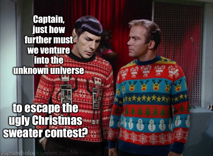 To infinity & beyond! | Captain, just how further must we venture into the unknown universe; to escape the ugly Christmas sweater contest? | image tagged in spock,captain kirk,ugly sweater,traveling universe,distance | made w/ Imgflip meme maker