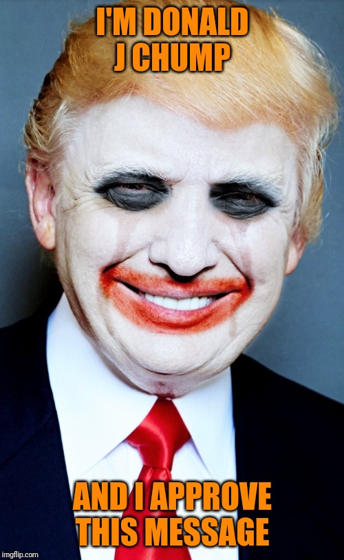 Trump Clown | I'M DONALD J CHUMP AND I APPROVE THIS MESSAGE | image tagged in trump clown | made w/ Imgflip meme maker