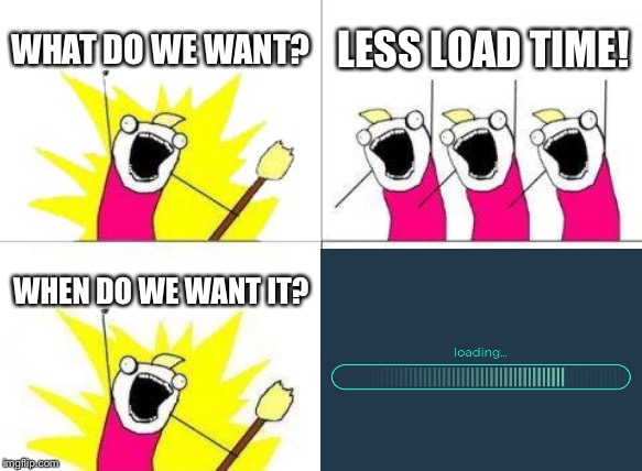 What Do We Want Meme | WHAT DO WE WANT? LESS LOAD TIME! WHEN DO WE WANT IT? | image tagged in memes,what do we want | made w/ Imgflip meme maker