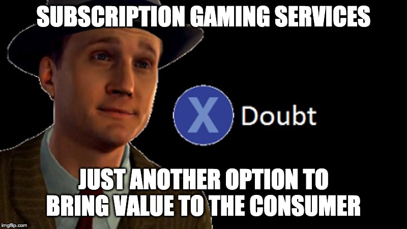 L.A. Noire Press X To Doubt | SUBSCRIPTION GAMING SERVICES; JUST ANOTHER OPTION TO BRING VALUE TO THE CONSUMER | image tagged in la noire press x to doubt | made w/ Imgflip meme maker