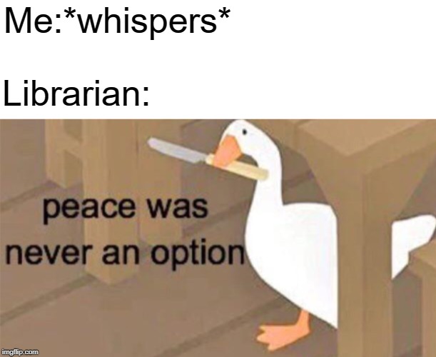 Untitled Goose Peace Was Never an Option | Librarian:; Me:*whispers* | image tagged in untitled goose peace was never an option | made w/ Imgflip meme maker