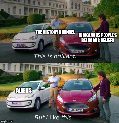 This Is Brilliant But I Like This | THE HISTORY CHANNEL; INDIGENOUS PEOPLE'S RELIGIOUS BELIEFS; ALIENS | image tagged in this is brilliant but i like this | made w/ Imgflip meme maker